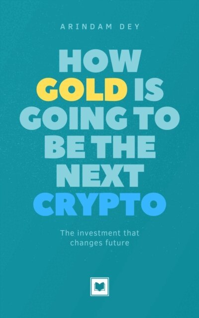 Arindam Dey - How Gold Is Going to Be the Next Crypto, E-bok