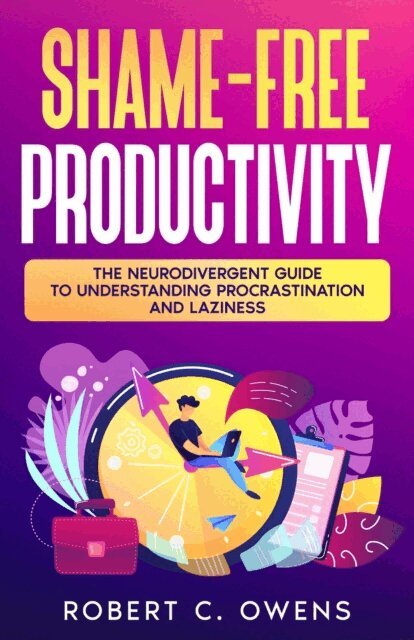 Robert C. Owens - Shame-Free Productivity: The Neurodivergent Guide to Understanding Procrastination and Laziness, E-bok