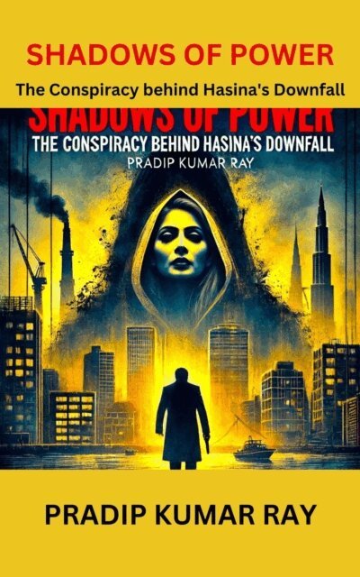 Pradip Kumar Ray - Shadows of Power (The Conspiracy behind Hasina's Downfall), E-bok