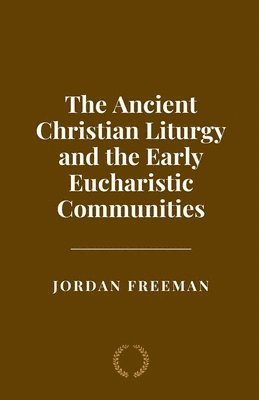 Jordan Freeman - Ancient Christian Liturgy and the Early Eucharistic Communities, Häftad. Tillgänglighet: Lägg i varukorg