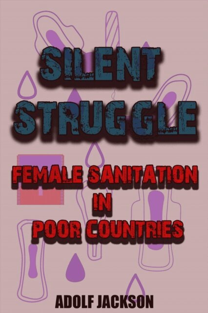 Adolf Jackson - Silent Struggles: Female Sanitation in Poor Countries, E-bok