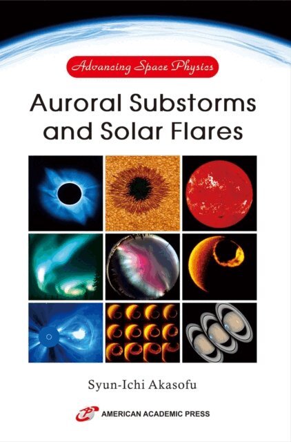 Syun-Ichi Akasofu - Advancing Space Physics: Auroral Substorms and Solar Flares, E-bok