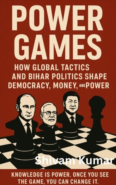 shivam kumar - Power Games: How Global Tactics and Bihar Politics Shape Democracy, Money, and Power, E-bok