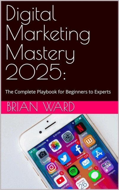 Brian Ward - Digital Marketing Mastery 2025: The Complete Playbook for Beginners to Experts, E-bok