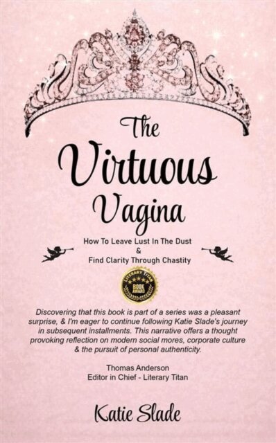 Katie Slade - Virtuous Vagina: How To Leave Lust In The Dust & Find Clarity Through Chastity, E-bok