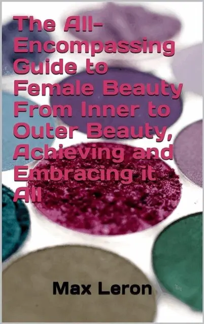 Maxleron - All-Encompassing Guide to Female Beauty From Inner to Outer Beauty, Achieving and Embracing it All, E-bok. Tillgänglighet: Lägg i varukorg
