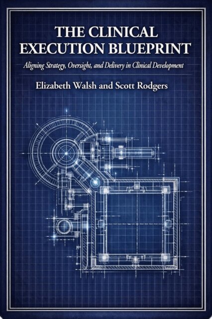 Scott Rodgers, Elizabeth Walsh - Clinical Execution Blueprint: Aligning Strategy, Oversight, and Delivery in Clinical Development, E-bok