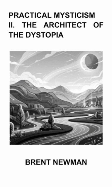 Brent Newman - Practical Mysticism II. The Architect of The Dystopia, E-bok