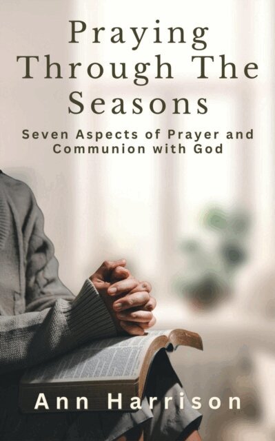 Ann Harrison - Praying Through the Seasons&quote; Seven Aspects of Prayer and Communion with God, E-bok