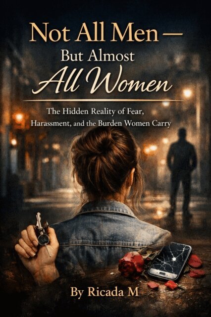 Ricada M - Not All Men - But Almost All Women The Hidden Reality of Fear, Harassment, and the Burden Women Carry, E-bok