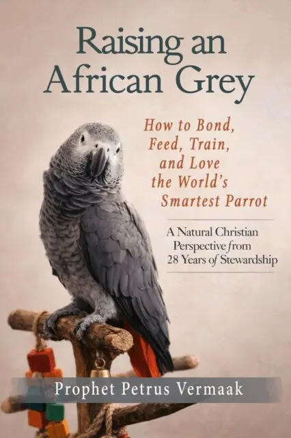 Raising an African Grey: How to Bond, Feed, Train, and Love the World's Smartest Parrot