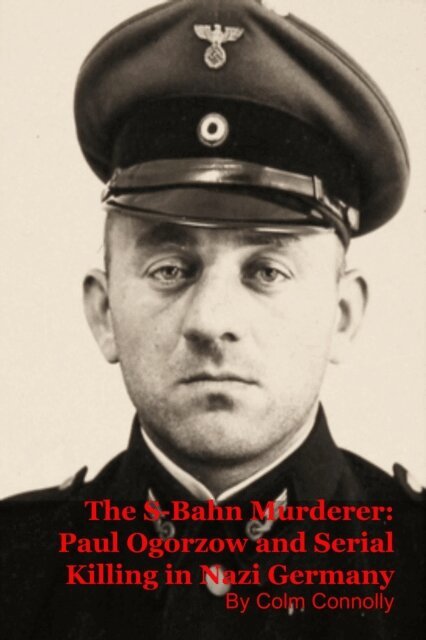 Colm Connolly - S-Bahn Murderer: Paul Ogorzow and Serial Killing in Nazi Germany, E-bok