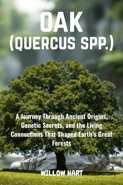 WILLOW HART - OAK (QUERCUS SPP.)-A Journey Through Ancient Origins, Genetic Secrets, and the Living Connections That Shaped Earth's Great Forests, E-bok