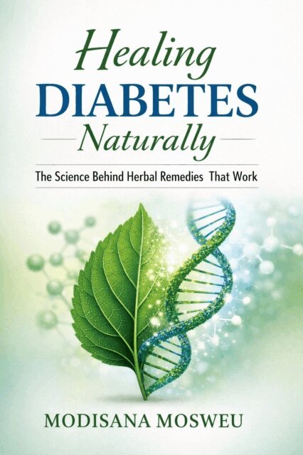 Modisana Mosweu - HEALING DIABETES NATURALLY: The Science Behind Herbal Remedies That Work, E-bok