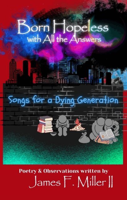 James F Miller II - Born Hopeless with All the Answers... Songs for a Dying Generation, E-bok