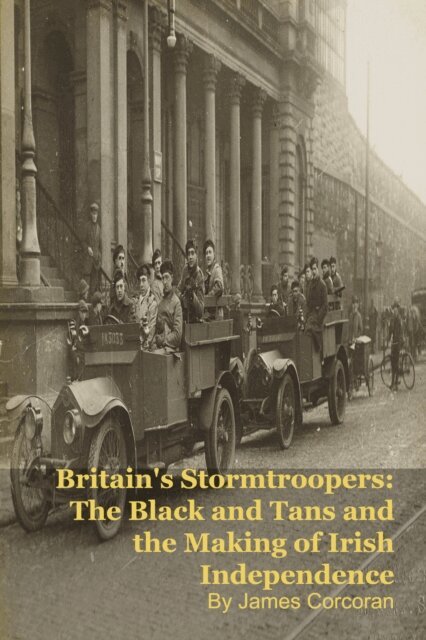 James Corcoran - Britain's Stormtroopers: The Black and Tans and the Making of Irish Independence, E-bok