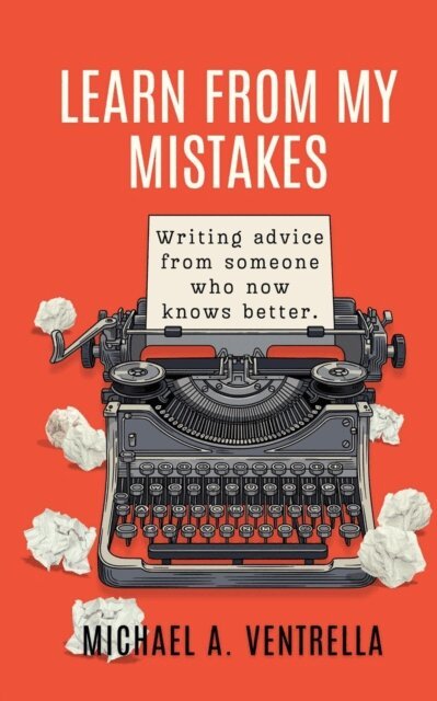 Michael A. Ventrella - Learn From My Mistakes: Writing advice from someone who now knows better, E-bok