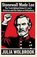 Julia Wolbrook - Stonewall Made Lee The Truth Behind Robert E. Lee's Victories and His Failure at Gettysburg, Häftad
