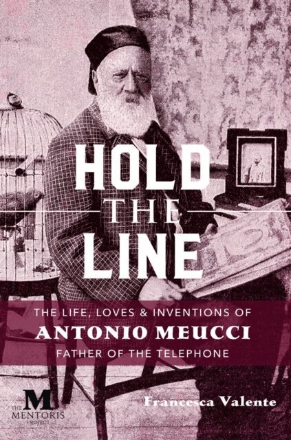 Francesca Valente - Hold the Line: The Life, Loves and Inventions of Antonio Meucci, Father of the Telephone, E-bok