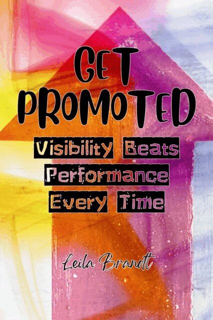 Leila Brandt - Get Promoted: Visibility Beats Performance Every Time, E-bok