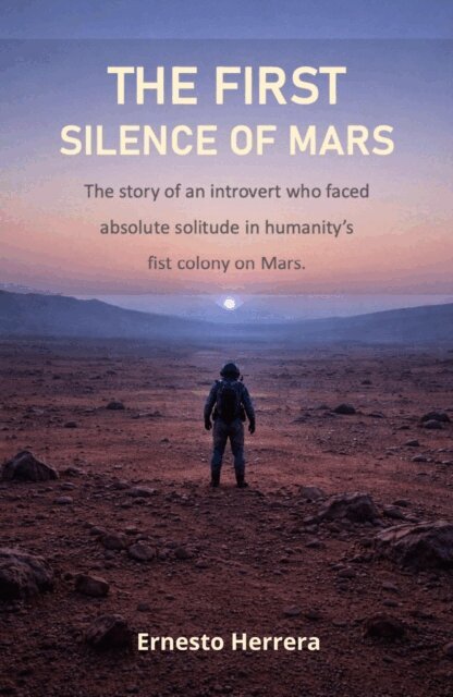Ernesto Herrera - First Silence of Mars: The story of an introvert who faced absolute solitude in humanity's first colony on Mars, E-bok