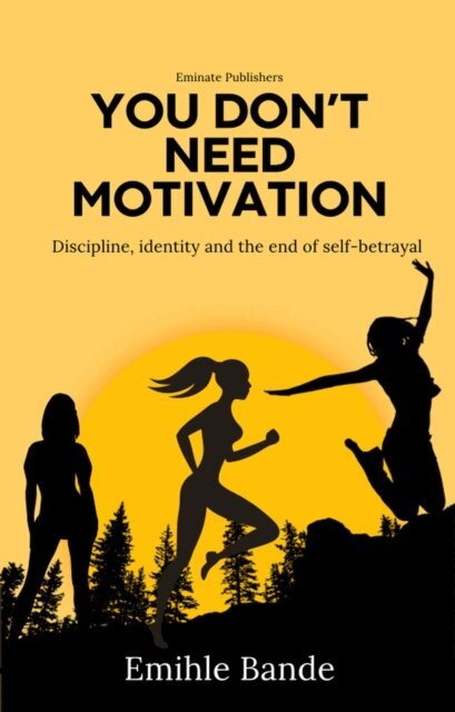 Emihle Bande - You Don't Need Motivation: Discipline, Identity and End of Self-Betrayal, E-bok