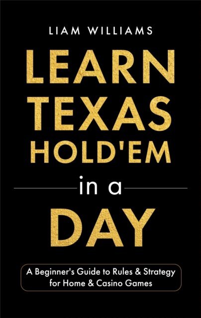 Liam Williams - Learn Texas Hold'em in a Day: A Beginner's Guide to Rules & Strategy for Home & Casino Games, E-bok