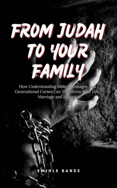 Emihle Bande - From Judah To Your Family: How Understanding Biblical Lineages And Generational Curses Can Transform Your Life, Marriage and Legacy, E-bok