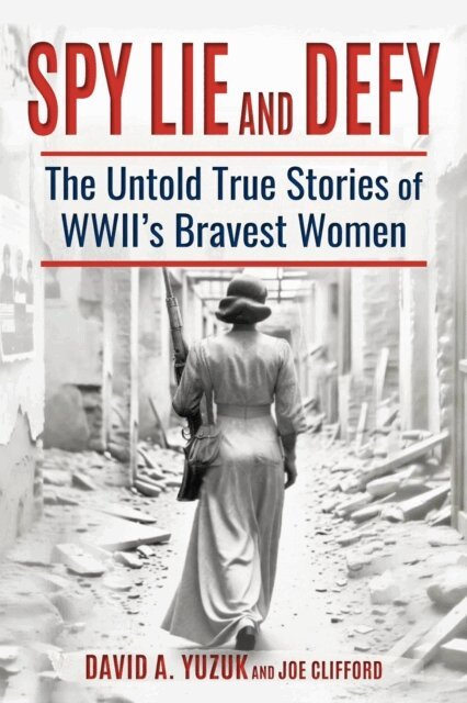 Joe Clifford, David Yuzuk - Spy, Lie, and Defy: The Untold True Stories of World War II's Bravest Women, E-bok