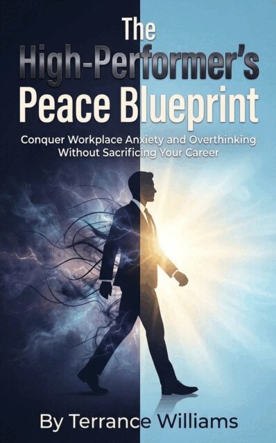 Terrance Williams - High-Performer's Peace Blueprint: Conquer Workplace Anxiety and Overthinking Without Sacrificing Your Career, E-bok