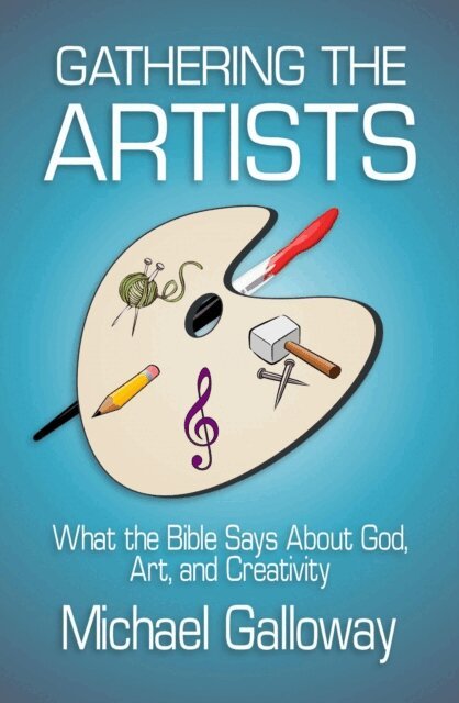 Michael Galloway - Gathering the Artists: What the Bible Says About God, Art, and Creativity, E-bok
