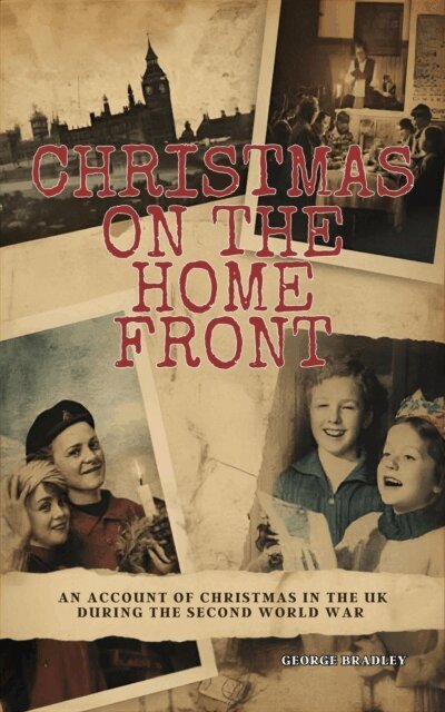 George Bradley - Christmas on the Home Front: An Account of Christmas in the U.K. During the Second World War (1939 - 1945), E-bok