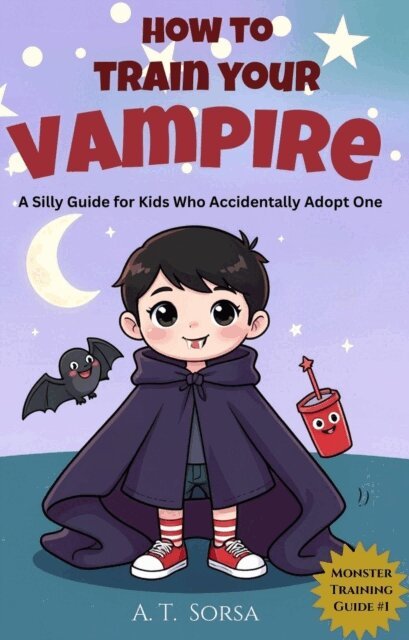 A. T. Sorsa - How to Train Your Vampire: A Silly Guide for Kids Who Accidentally Adopt One, E-bok