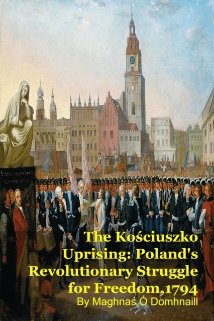 Maghnas O Domhnaill, MARK KELLY - Kosciuszko Uprising: Poland's Revolutionary Struggle for Freedom,1794, E-bok