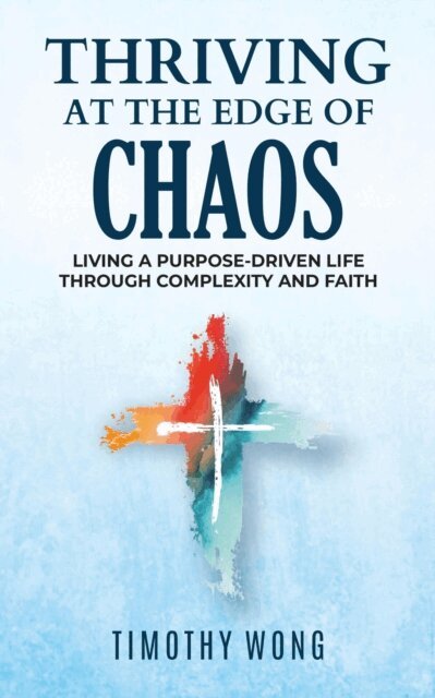 Timothy Wong - Thriving At The Edge Of Chaos:Living a Purpose-Driven Life Through Complexity and Faith, E-bok