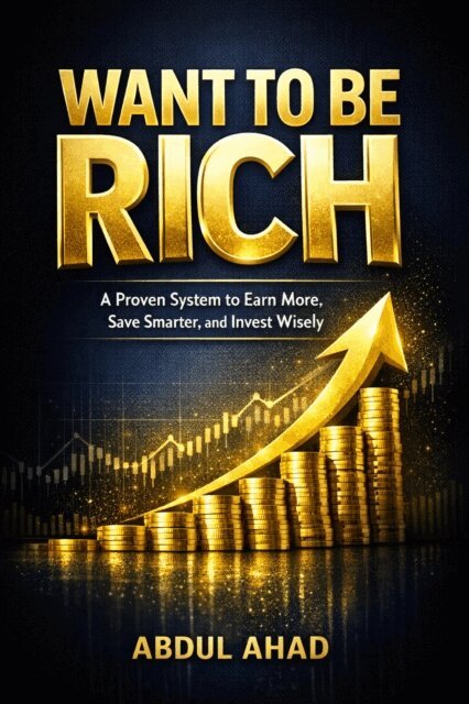 ABDUL AHAD - Want to Be Rich : A Proven System to Earn More, Save Smarter, and Invest Wisely, E-bok