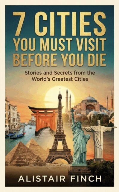 Alistair Finch - 7 Cities You Must Visit Before You Die : Stories and Secrets from the World's Greatest Cities, E-bok