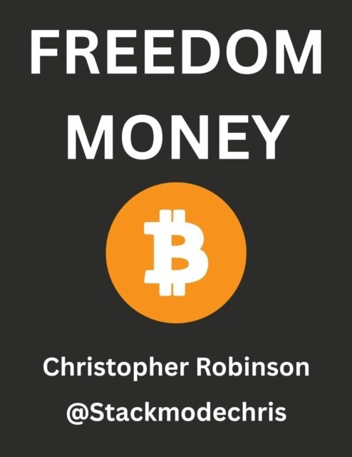 Stackmode Network LLC, Christopher Robinson - Freedom Money (Bitcoin Explained): Take Back Control of Your Financial Future., E-bok