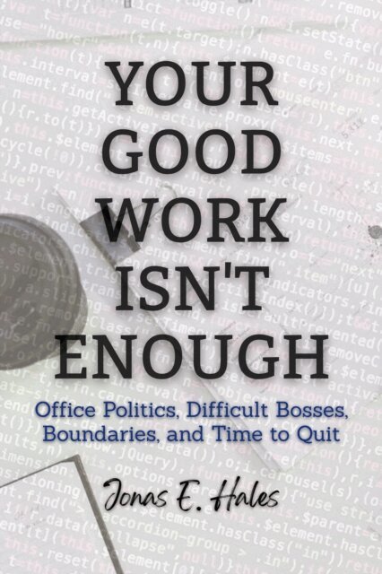 Jonas E. Hales - Your Good Work Isn't Enough: Office Politics, Difficult Bosses, Boundaries, and Time to Quit, E-bok