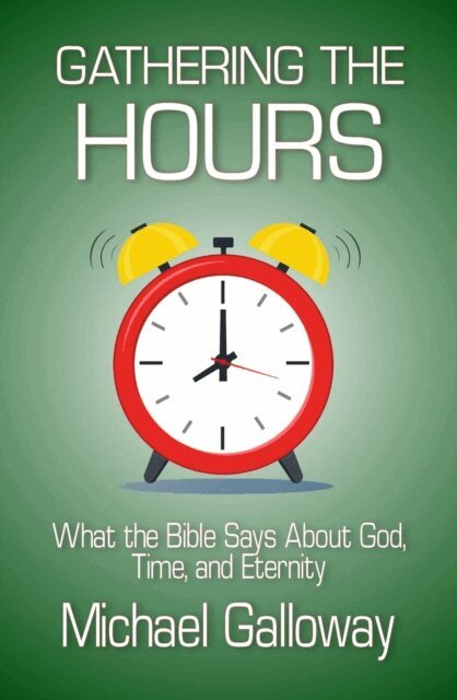 Michael Galloway - Gathering the Hours: What the Bible Says About God, Time, and Eternity, E-bok