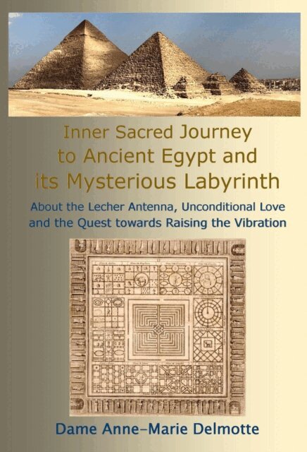 Anne-Marie Delmotte - Inner Sacred Journey to Ancient Egypt and its Mysterious Labyrinth - About the Lecher Antenna, Unconditional Love and the Quest towards Raising the Vibration, E-bok
