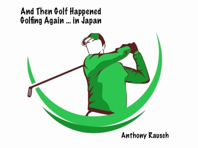 Anthony Rausch - And Then Golf Happened Golfing Again ... in Japan, E-bok