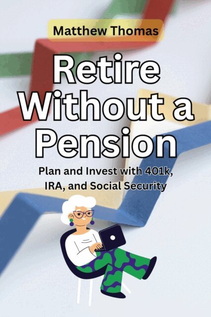 Matthew Thomas - Retire Without a Pension: Plan and Invest with 401k, IRA, and Social Security, E-bok