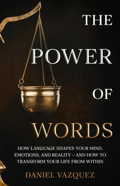 Daniel Vazquez - Power of Words: How Language Shapes Your Mind, Emotions, and Reality- and How to Transform Your Life from Within, E-bok
