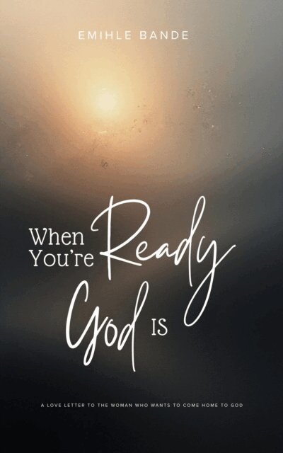 Emihle Bande - When You're Ready, God is: A Love Letter To The Woman Who Wants To Come Home To God, E-bok