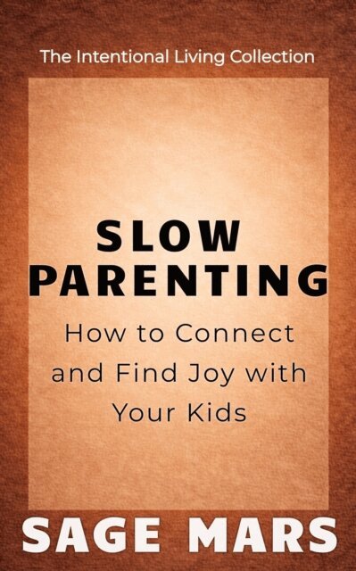Sage Mars - Slow Parenting: How to Connect and Find Joy with Your Kids., E-bok