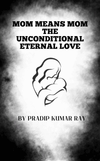 Pradip Kumar Ray - Mom means Mom (The Unconditional Eternal Love), E-bok