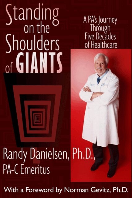 Randy Danielsen - Standing on the Shoulders of Giants A PA's Journey Through Five Decades of Healthcare, E-bok