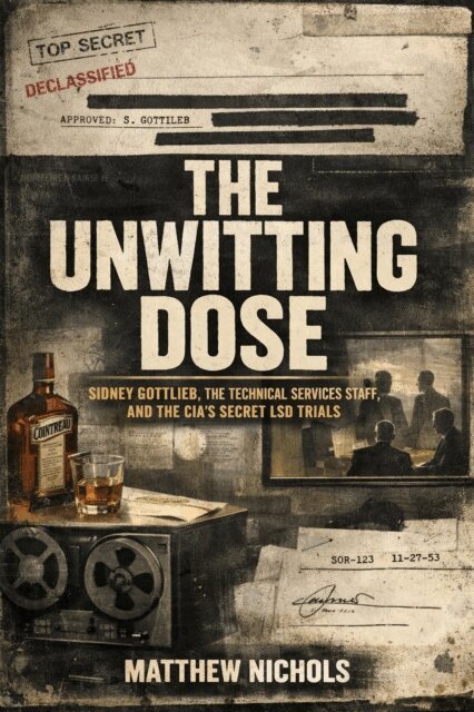 Matthew Nichols - Unwitting Dose:Sidney Gottlieb, the Technical Services Staff, and the CIA's Secret LSD Trials., E-bok