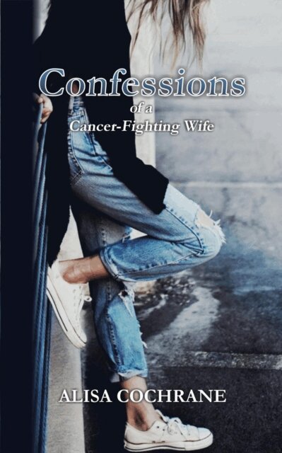 Alisa Cochrane - Confessions of a Cancer-Fighting Wife, E-bok